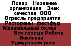 Повар › Название организации ­ Знак качества, ООО › Отрасль предприятия ­ Рестораны, фастфуд › Минимальный оклад ­ 20 000 - Все города Работа » Вакансии   . Удмуртская респ.,Сарапул г.